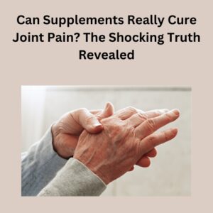Can Supplements Really Cure Joint Pain