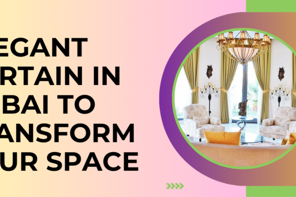 Elegant Curtain In Dubai to Transform Your Space Curtain In Dubai