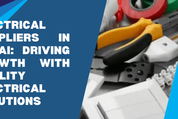Electrical Suppliers in Dubai: Driving Growth with Quality Electrical Solutions