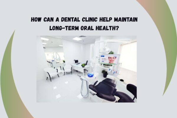 How Can a Dental Clinic Help Maintain Long-Term Oral Health? Dental clinic in Al Rigga