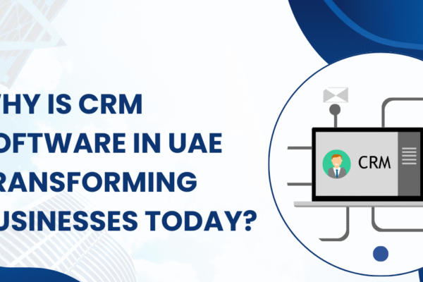 Why Is CRM Software In UAE Transforming Businesses Today? CRM Software In UAE