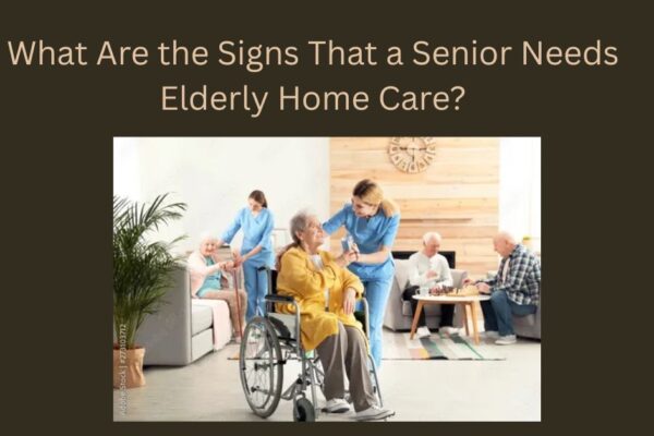 What Are the Signs That a Senior Needs Elderly Home Care? Elderly Home Care