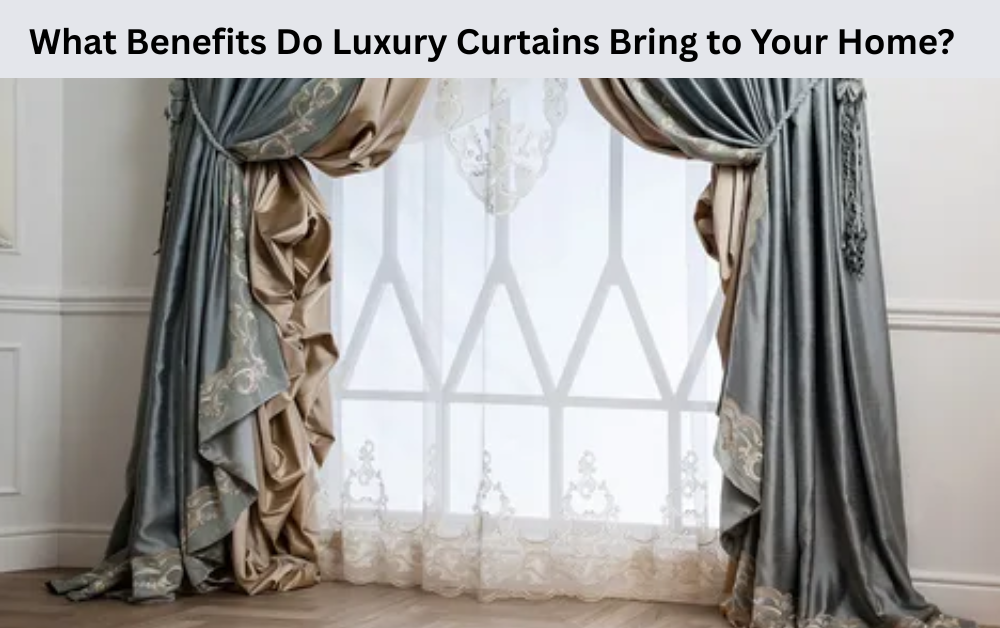 What Benefits Do Luxury Curtains Bring to Your Home?