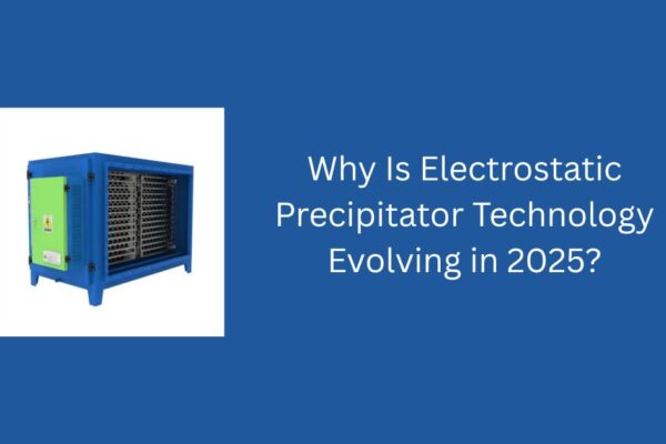 Why Is Electrostatic Precipitator Technology Evolving in 2025? Electro static precipitators