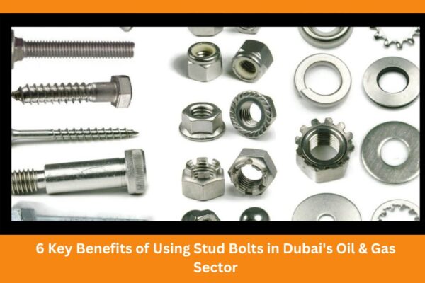6 Key Benefits of Using Stud Bolts in Dubai's Oil & Gas Sector